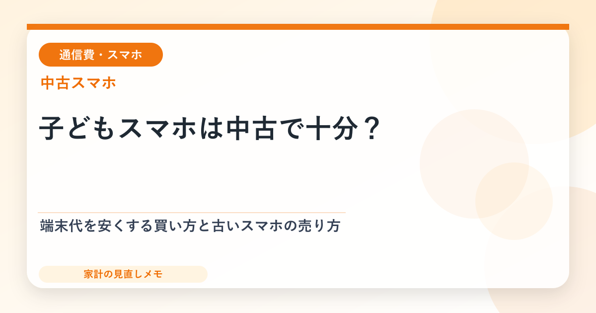 子どもスマホは中古で十分？ 端末代を安くする買い方と古いスマホの売り方